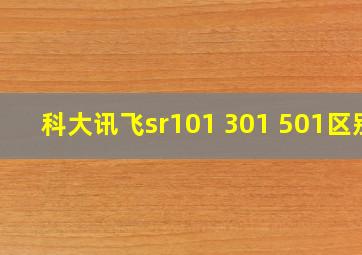 科大讯飞sr101 301 501区别